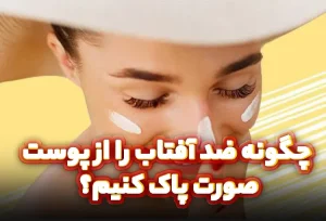 چگونه ضد آفتاب را از پوست صورت پاک کنیم؟