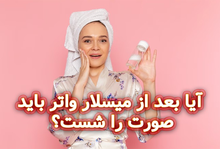 آیا-بعد-از-میسلار-واتر-باید-صورت-را-شست؟
