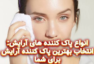 انواع-پاک-کننده-های-آرایش-انتخاب-بهترین-پاک-کننده-آرایش-برای-شما