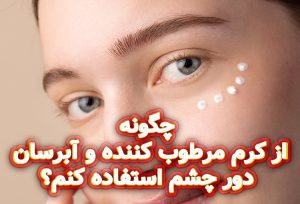 چگونه از کرم مرطوب کننده و آبرسان دور چشم استفاده کنم