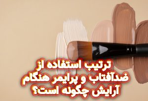 ترتیب استفاده از ضدآفتاب و پرایمر هنگام آرایش چگونه است؟