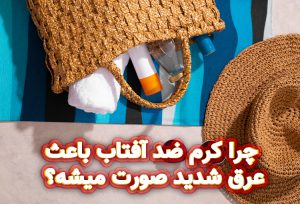 چرا کرم ضد آفتاب باعث عرق شدید صورت میشه