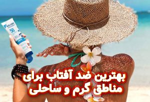 بهترین ضد آفتاب برای مناطق ساحلی و گرم