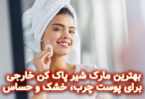 بهترین مارک شیرپاک کن خارجی برای پوست چرب، خشک و حساس